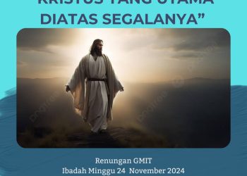 Kristus Yang Utama Diatas Segalanya” Renungan GMIT, Minggu 24 November