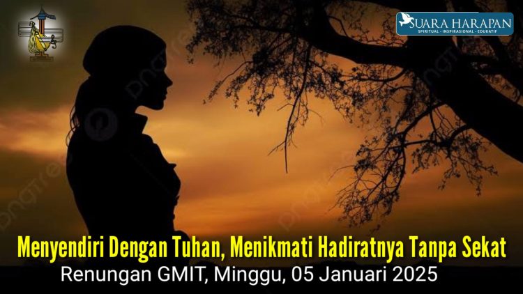 Menyendiri Dengan Tuhan, Menikmati Hadiratnya Tanpa Sekat” Renungan GMIT, Minggu, 05 Januari 2025