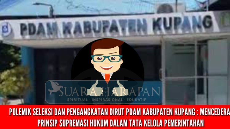 POLEMIK SELEKSI DAN PENGANGKATAN DIRUT PDAM KABUPATEN KUPANG : MENCEDERAI PRINSIP SUPREMASI HUKUM DALAM TATA KELOLA PEMERINTAHAN