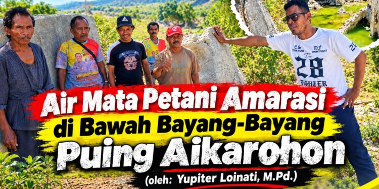 Air Mata Petani Amarasi di Bawah Bayang-Bayang Puing Aikarohon (Oleh: Yupiter Loinati, M.Pd.)
